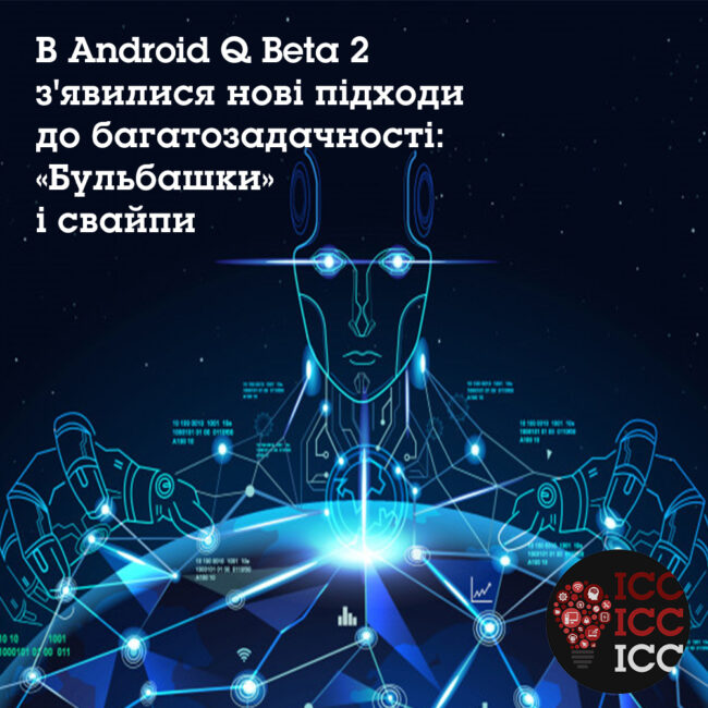 В Android Q Beta 2 з'явилися нові підходи до багатозадачності: «Бульбашки» і свайпи